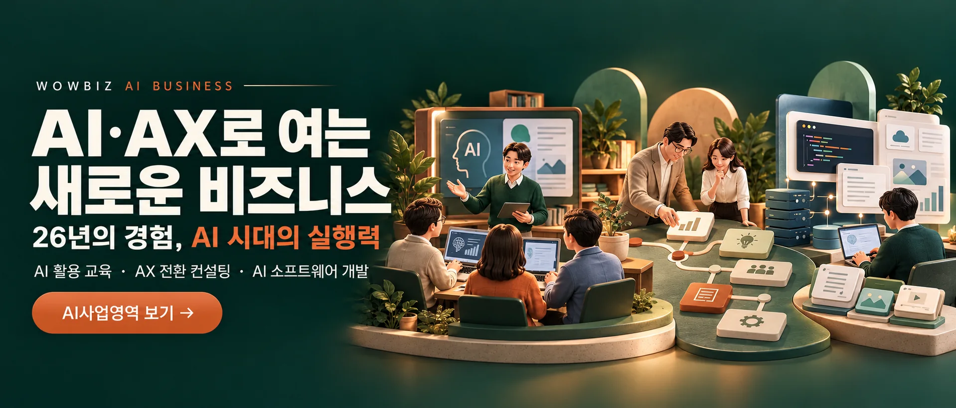 AI·AX로 여는 새로운 비즈니스. 26년의 경험, AI 시대의 실행력. AI 활용 교육·AX 전환 컨설팅·AI 소프트웨어 개발. AI사업영역 보기.